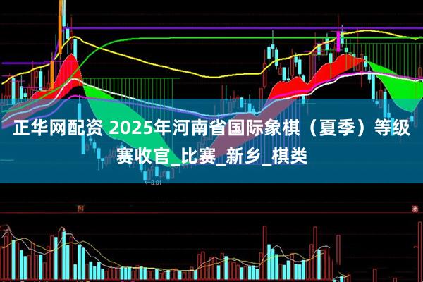 正华网配资 2025年河南省国际象棋（夏季）等级赛收官_比赛_新乡_棋类