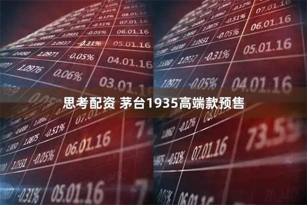 思考配资 茅台1935高端款预售