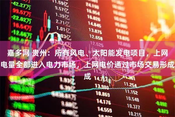 嘉多网 贵州：所有风电、太阳能发电项目，上网电量全部进入电力市场，上网电价通过市场交易形成