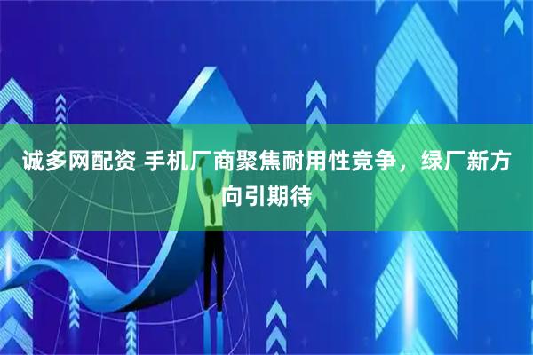 诚多网配资 手机厂商聚焦耐用性竞争，绿厂新方向引期待