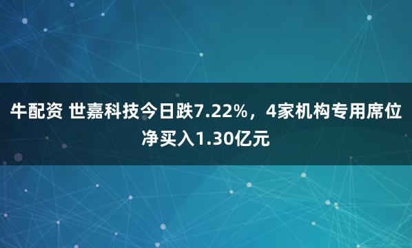 牛配资 世嘉科技今日跌7.22%，4家机构专用席位净买入1.30亿元