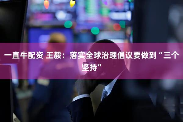 一直牛配资 王毅：落实全球治理倡议要做到“三个坚持”