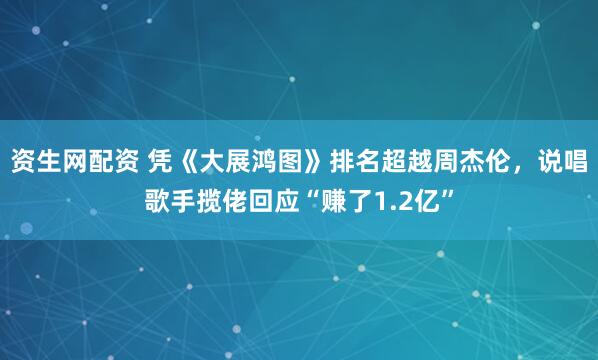 资生网配资 凭《大展鸿图》排名超越周杰伦，说唱歌手揽佬回应“赚了1.2亿”