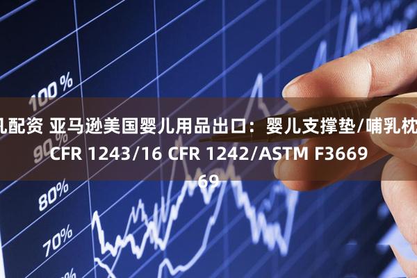 非凡配资 亚马逊美国婴儿用品出口：婴儿支撑垫/哺乳枕16 CFR 1243/16 CFR 1242/ASTM F3669