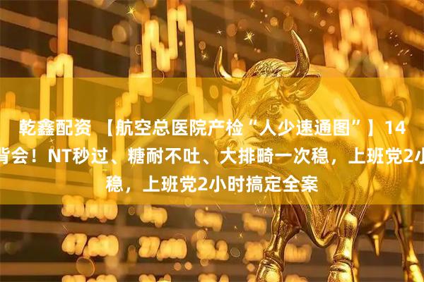 乾鑫配资 【航空总医院产检“人少速通图”】14关项目一图背会！NT秒过、糖耐不吐、大排畸一次稳，上班党2小时搞定全案